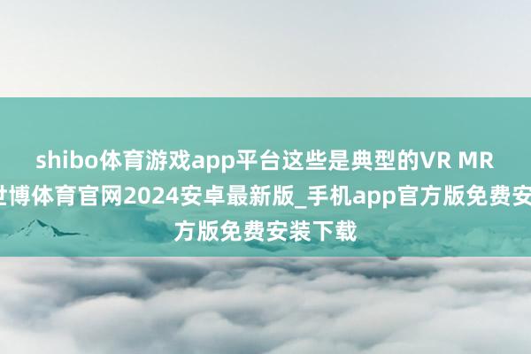 shibo体育游戏app平台这些是典型的VR MR功能-世博体育官网2024安卓最新版_手机app官方版免费安装下载