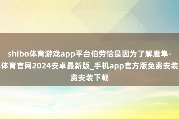 shibo体育游戏app平台伯劳恰是因为了解鹰隼-世博体育官网2024安卓最新版_手机app官方版免费安装下载