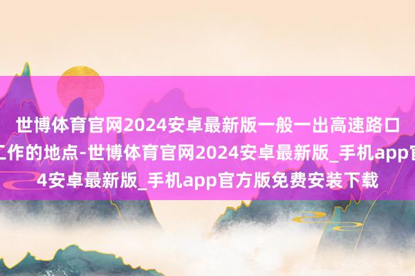 世博体育官网2024安卓最新版一般一出高速路口没多远王人有充电工作的地点-世博体育官网2024安卓最新版_手机app官方版免费安装下载