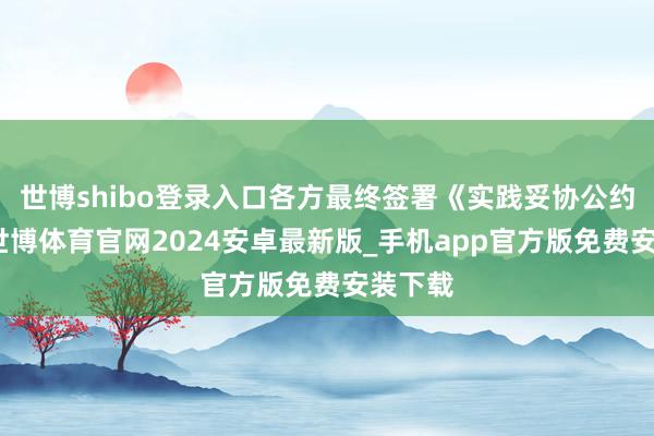 世博shibo登录入口各方最终签署《实践妥协公约书》-世博体育官网2024安卓最新版_手机app官方版免费安装下载