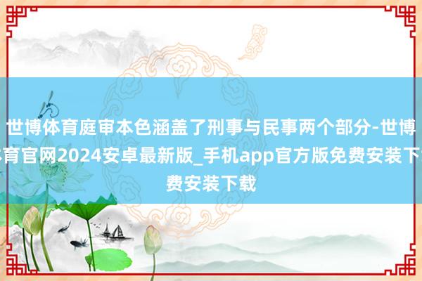 世博体育庭审本色涵盖了刑事与民事两个部分-世博体育官网2024安卓最新版_手机app官方版免费安装下载