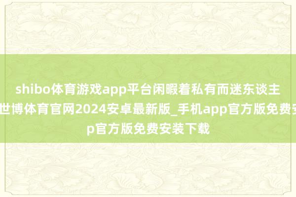 shibo体育游戏app平台闲暇着私有而迷东谈主的魔力-世博体育官网2024安卓最新版_手机app官方版免费安装下载