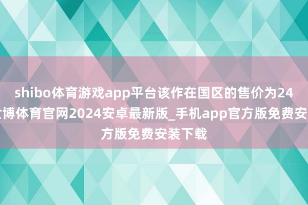 shibo体育游戏app平台该作在国区的售价为249元-世博体育官网2024安卓最新版_手机app官方版免费安装下载