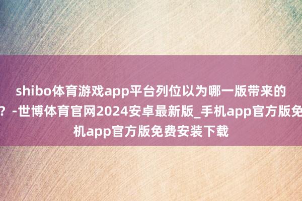 shibo体育游戏app平台列位以为哪一版带来的恐怖感更足？-世博体育官网2024安卓最新版_手机app官方版免费安装下载