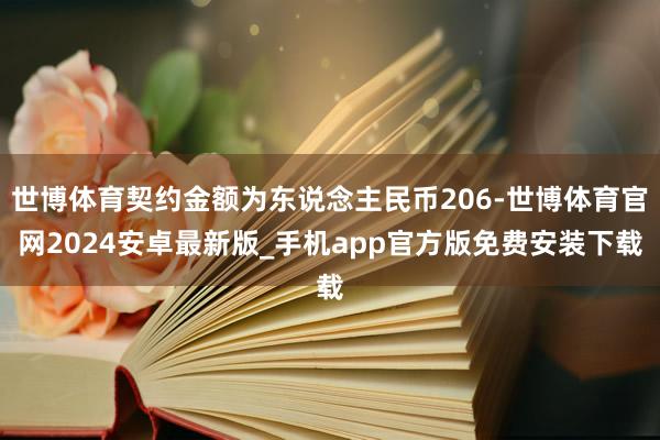 世博体育契约金额为东说念主民币206-世博体育官网2024安卓最新版_手机app官方版免费安装下载