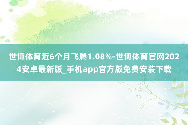 世博体育近6个月飞腾1.08%-世博体育官网2024安卓最新版_手机app官方版免费安装下载