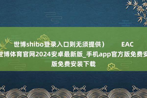 世博shibo登录入口则无须提供）        EAC DOC-世博体育官网2024安卓最新版_手机app官方版免费安装下载