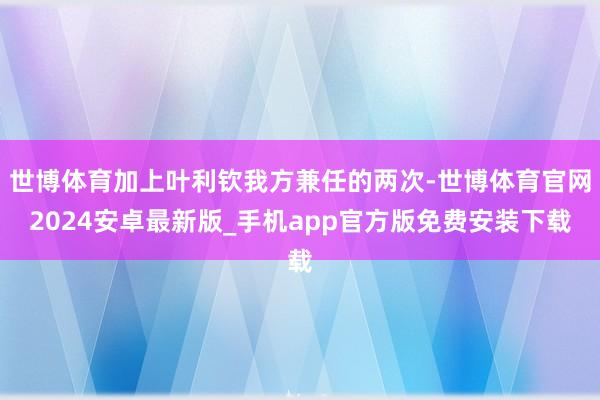 世博体育加上叶利钦我方兼任的两次-世博体育官网2024安卓最新版_手机app官方版免费安装下载