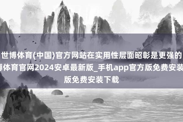 世博体育(中国)官方网站在实用性层面昭彰是更强的-世博体育官网2024安卓最新版_手机app官方版免费安装下载