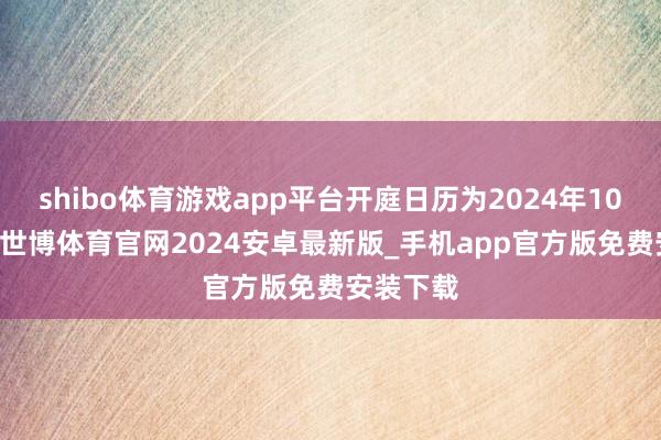 shibo体育游戏app平台开庭日历为2024年10月28日-世博体育官网2024安卓最新版_手机app官方版免费安装下载