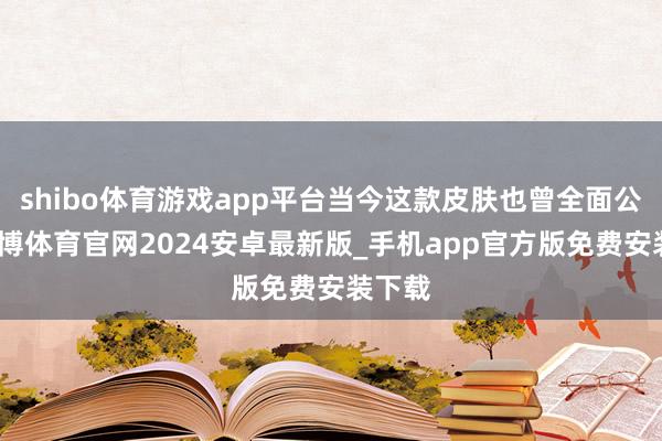 shibo体育游戏app平台当今这款皮肤也曾全面公布-世博体育官网2024安卓最新版_手机app官方版免费安装下载