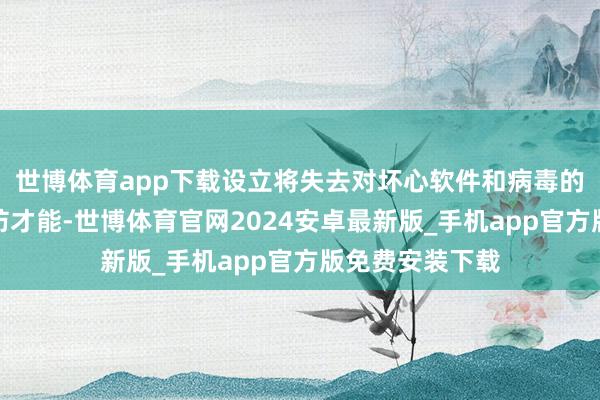 世博体育app下载设立将失去对坏心软件和病毒的及时监测和谨防才能-世博体育官网2024安卓最新版_手机app官方版免费安装下载