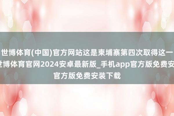 世博体育(中国)官方网站这是柬埔寨第四次取得这一盛誉-世博体育官网2024安卓最新版_手机app官方版免费安装下载