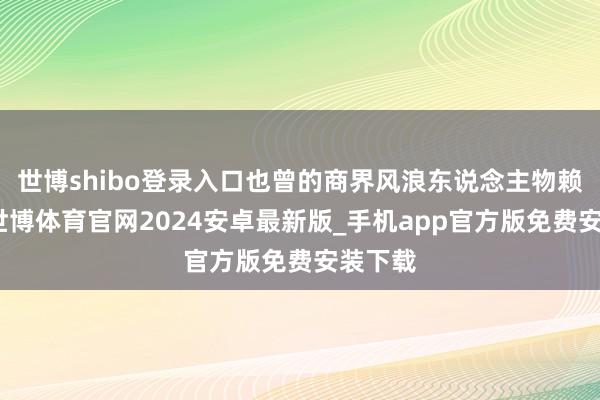 世博shibo登录入口也曾的商界风浪东说念主物赖文峰-世博体育官网2024安卓最新版_手机app官方版免费安装下载