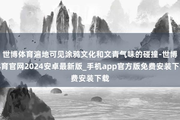 世博体育遍地可见涂鸦文化和文青气味的碰撞-世博体育官网2024安卓最新版_手机app官方版免费安装下载