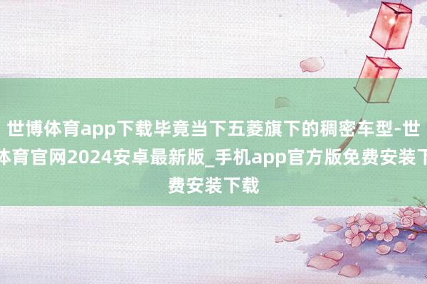 世博体育app下载毕竟当下五菱旗下的稠密车型-世博体育官网2024安卓最新版_手机app官方版免费安装下载