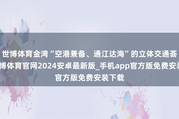 世博体育金湾“空港兼备、通江达海”的立体交通荟萃-世博体育官网2024安卓最新版_手机app官方版免费安装下载