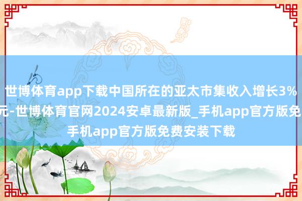 世博体育app下载中国所在的亚太市集收入增长3%至4.3亿欧元-世博体育官网2024安卓最新版_手机app官方版免费安装下载