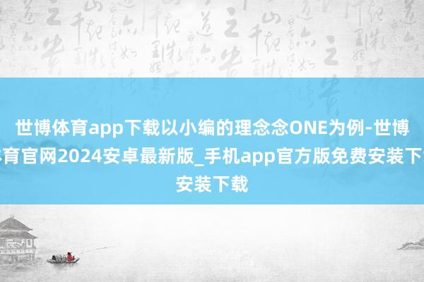 世博体育app下载以小编的理念念ONE为例-世博体育官网2024安卓最新版_手机app官方版免费安装下载