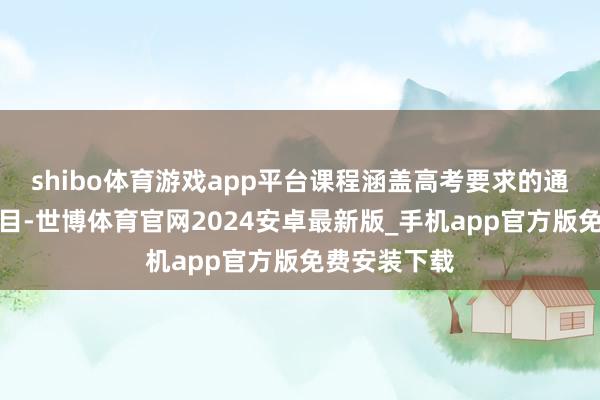 shibo体育游戏app平台课程涵盖高考要求的通盘文化课科目-世博体育官网2024安卓最新版_手机app官方版免费安装下载