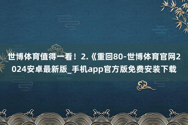 世博体育值得一看！2.《重回80-世博体育官网2024安卓最新版_手机app官方版免费安装下载