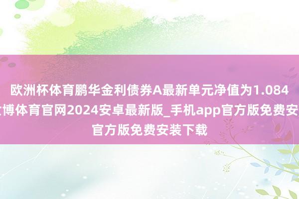 欧洲杯体育鹏华金利债券A最新单元净值为1.0844元-世博体育官网2024安卓最新版_手机app官方版免费安装下载