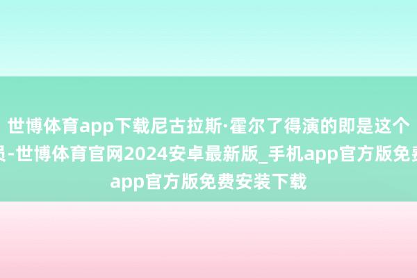 世博体育app下载尼古拉斯·霍尔了得演的即是这个二号陪审员-世博体育官网2024安卓最新版_手机app官方版免费安装下载