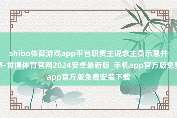 shibo体育游戏app平台职责主说念主员示意并不显现此事-世博体育官网2024安卓最新版_手机app官方版免费安装下载