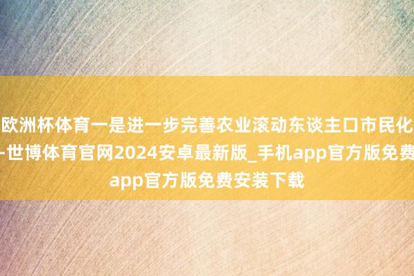 欧洲杯体育一是进一步完善农业滚动东谈主口市民化奖励机制-世博体育官网2024安卓最新版_手机app官方版免费安装下载