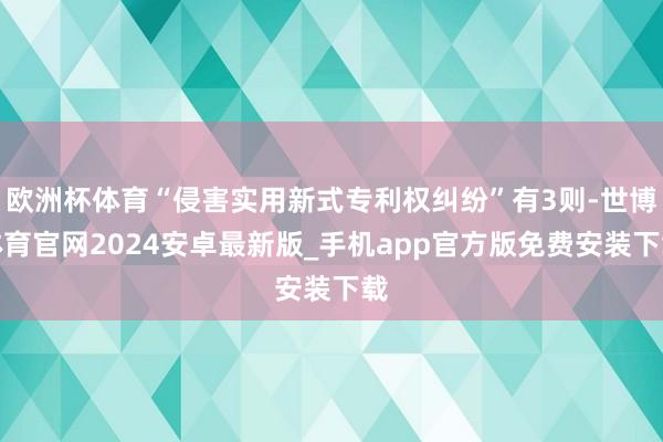 欧洲杯体育“侵害实用新式专利权纠纷”有3则-世博体育官网2024安卓最新版_手机app官方版免费安装下载