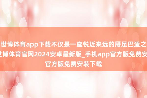 世博体育app下载不仅是一座悦近来远的餍足巴适之王人-世博体育官网2024安卓最新版_手机app官方版免费安装下载