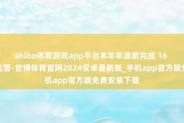 shibo体育游戏app平台本年年底前完成 16 座换电站的运营-世博体育官网2024安卓最新版_手机app官方版免费安装下载