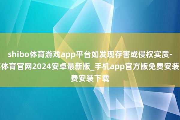 shibo体育游戏app平台如发现存害或侵权实质-世博体育官网2024安卓最新版_手机app官方版免费安装下载