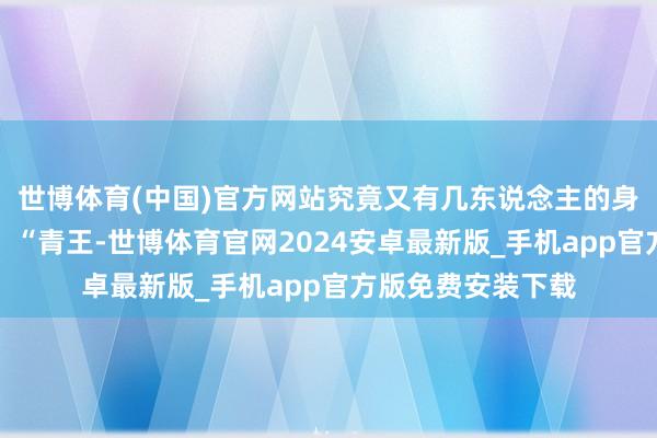 世博体育(中国)官方网站究竟又有几东说念主的身份更高过太子妃？“青王-世博体育官网2024安卓最新版_手机app官方版免费安装下载