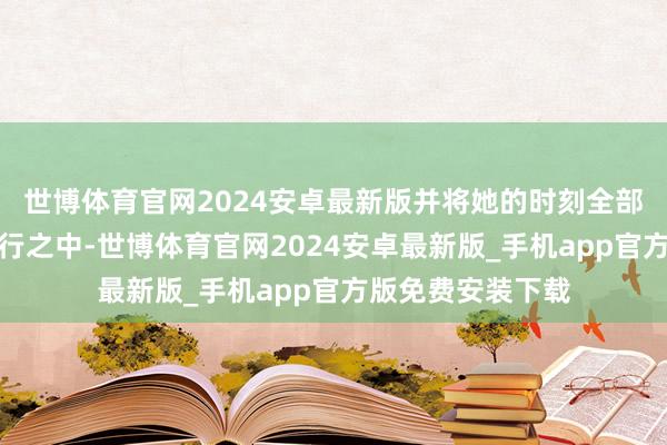 世博体育官网2024安卓最新版并将她的时刻全部干预到京剧和旅行之中-世博体育官网2024安卓最新版_手机app官方版免费安装下载