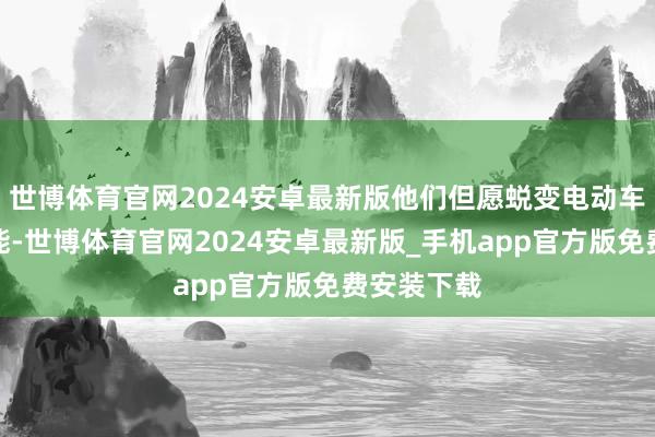 世博体育官网2024安卓最新版他们但愿蜕变电动车的续航才能-世博体育官网2024安卓最新版_手机app官方版免费安装下载