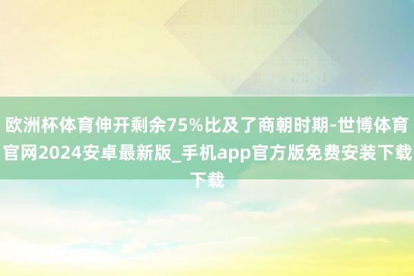 欧洲杯体育伸开剩余75%比及了商朝时期-世博体育官网2024安卓最新版_手机app官方版免费安装下载