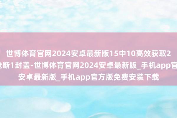 世博体育官网2024安卓最新版15中10高效获取25分3篮板5助攻1抢断1封盖-世博体育官网2024安卓最新版_手机app官方版免费安装下载