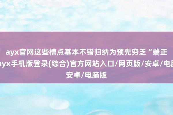 ayx官网　　这些槽点基本不错归纳为预先穷乏“端正”-ayx