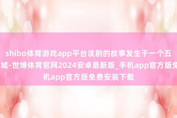 shibo体育游戏app平台该剧的故事发生于一个五线小镇——象城-世博体育官网2024安卓最新版_手机app官方版免费安装下载