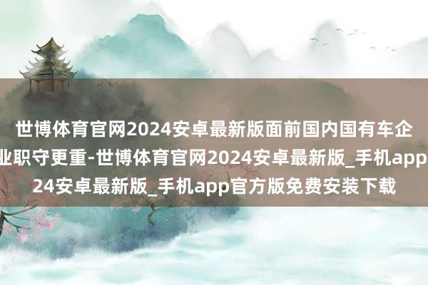 世博体育官网2024安卓最新版面前国内国有车企比较于“新势力”企业职守更重-世博体育官网2024安卓最新版_手机app官方版免费安装下载