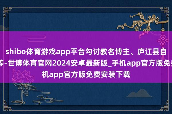 shibo体育游戏app平台勾讨教名博主、庐江县自媒体大 V 等-世博体育官网2024安卓最新版_手机app官方版免费安装下载