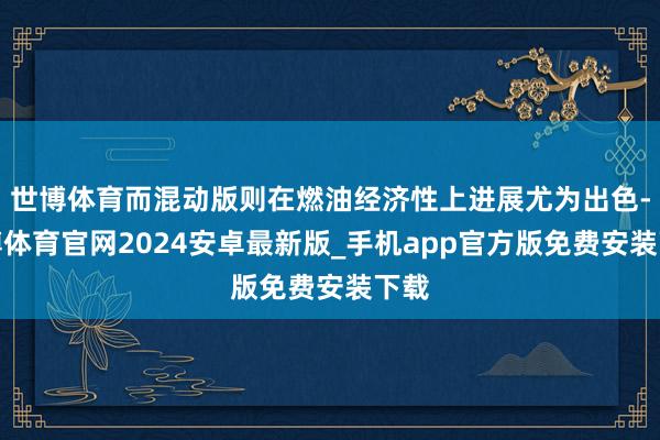世博体育而混动版则在燃油经济性上进展尤为出色-世博体育官网2024安卓最新版_手机app官方版免费安装下载