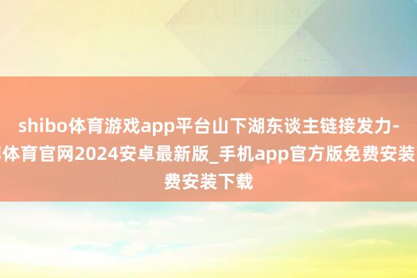 shibo体育游戏app平台山下湖东谈主链接发力-世博体育官网2024安卓最新版_手机app官方版免费安装下载