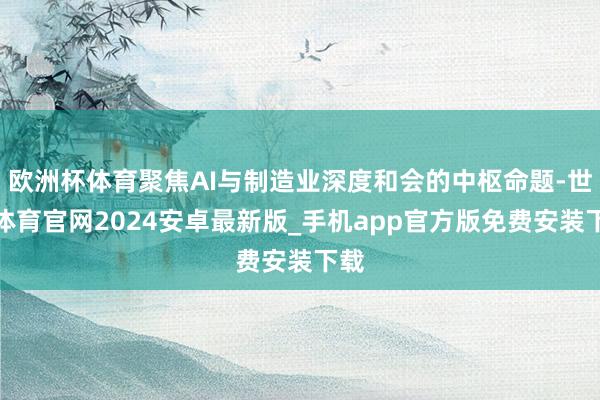 欧洲杯体育聚焦AI与制造业深度和会的中枢命题-世博体育官网2024安卓最新版_手机app官方版免费安装下载