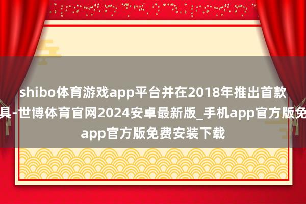 shibo体育游戏app平台并在2018年推出首款婴童辅食家具-世博体育官网2024安卓最新版_手机app官方版免费安装下载