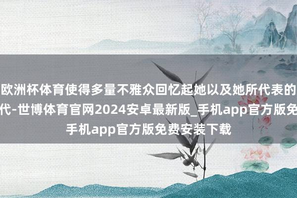 欧洲杯体育使得多量不雅众回忆起她以及她所代表的影视黄金年代-世博体育官网2024安卓最新版_手机app官方版免费安装下载