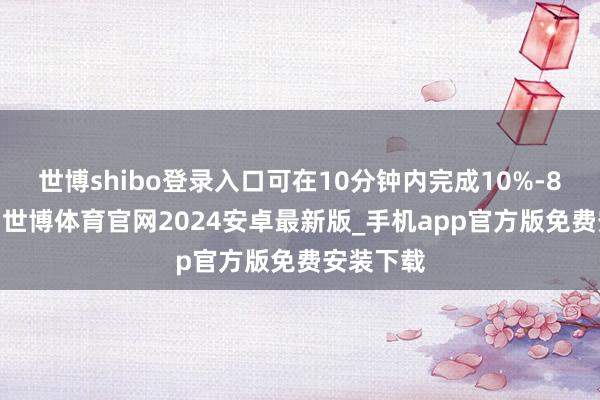 世博shibo登录入口可在10分钟内完成10%-80%充电-世博体育官网2024安卓最新版_手机app官方版免费安装下载