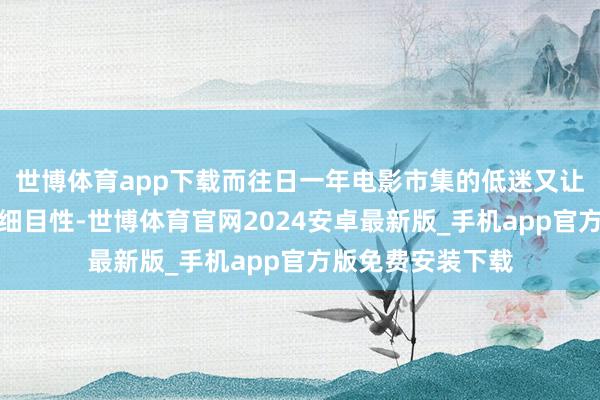 世博体育app下载而往日一年电影市集的低迷又让其命途增添了不细目性-世博体育官网2024安卓最新版_手机app官方版免费安装下载