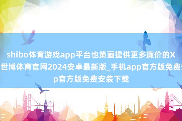 shibo体育游戏app平台也策画提供更多廉价的XGP档位-世博体育官网2024安卓最新版_手机app官方版免费安装下载
